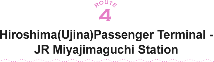 ROUTE4 Hiroshima(Ujina)Passenger Terminal - JR Miyajimaguchi Station